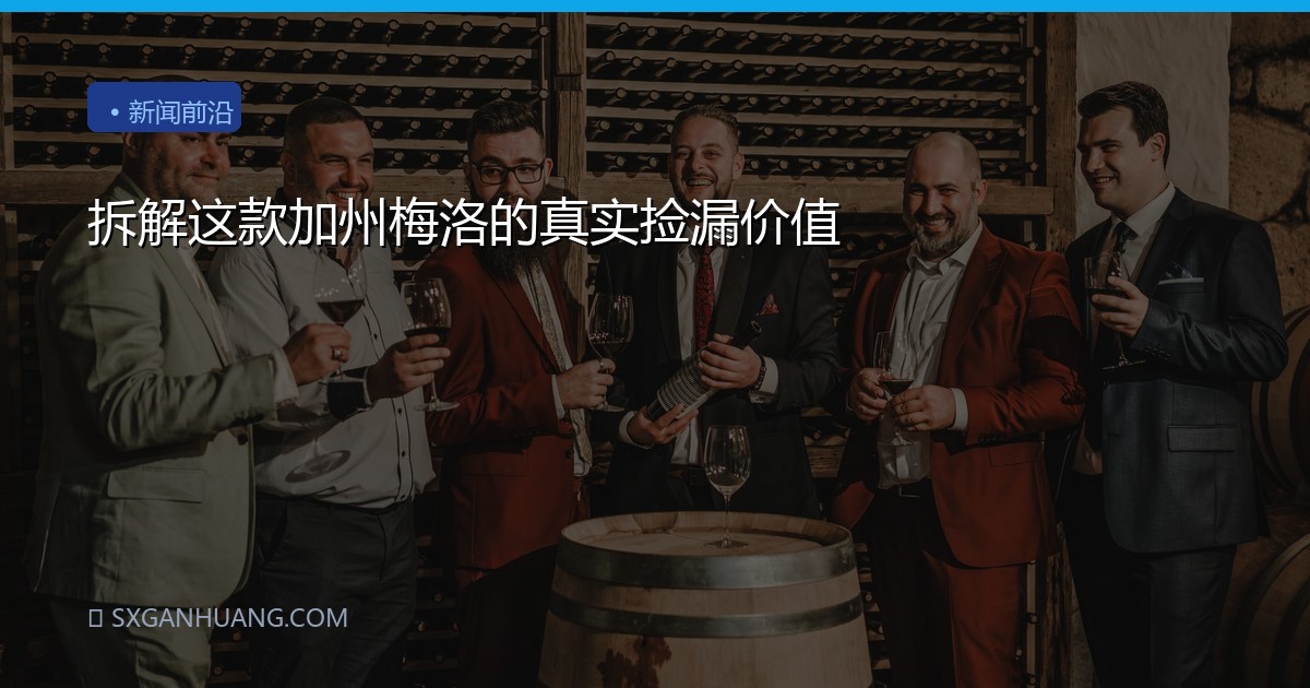 拆解这款加州梅洛的真实捡漏价值