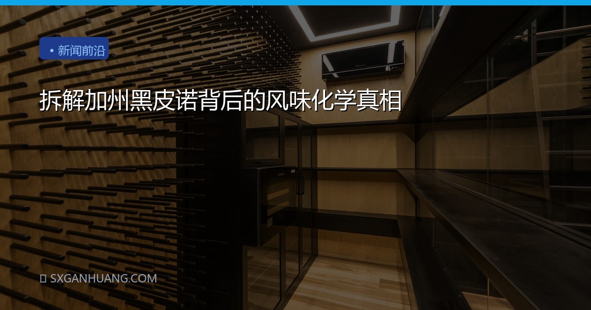 拆解加州黑皮诺背后的风味化学真相