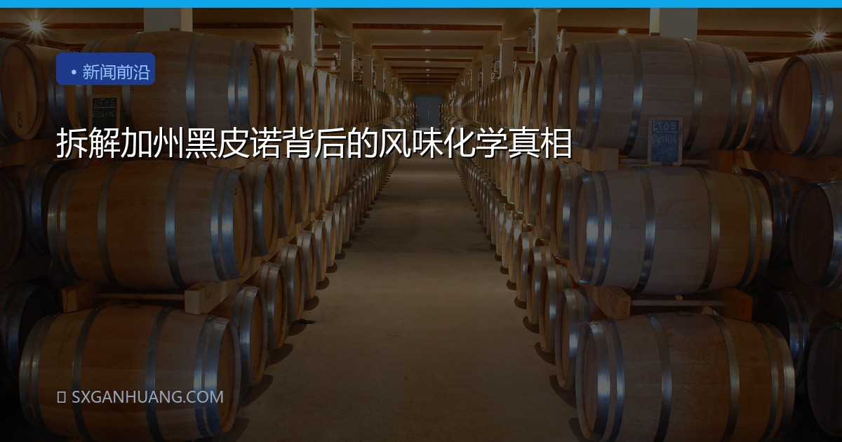 拆解加州黑皮诺背后的风味化学真相