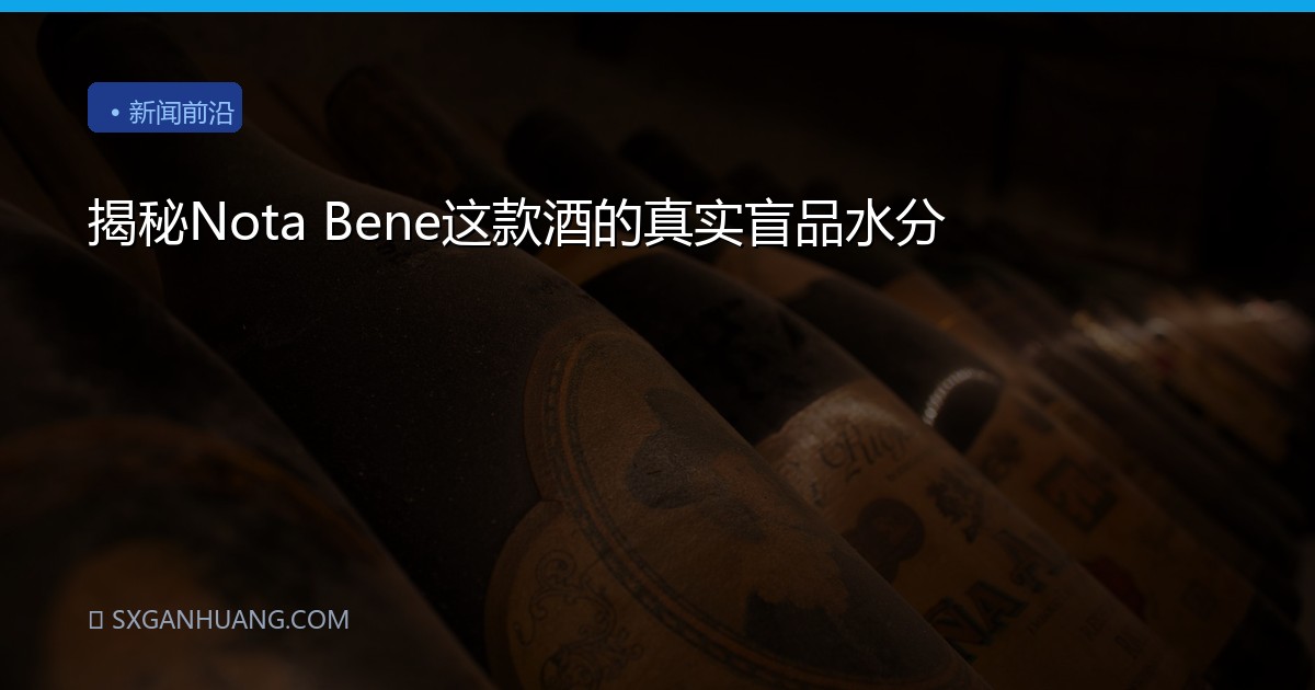 揭秘Nota Bene这款酒的真实盲品水分