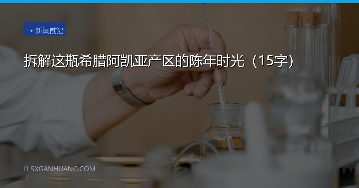 拆解这瓶希腊阿凯亚产区的陈年时光（15字）