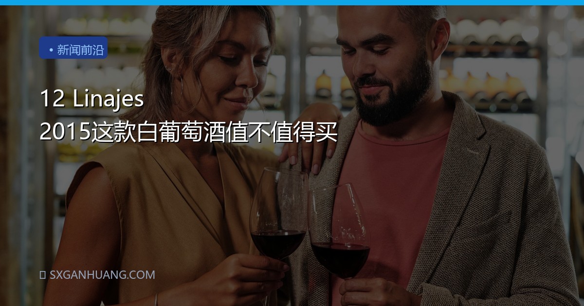 12 Linajes 2015这款白葡萄酒值不值得买