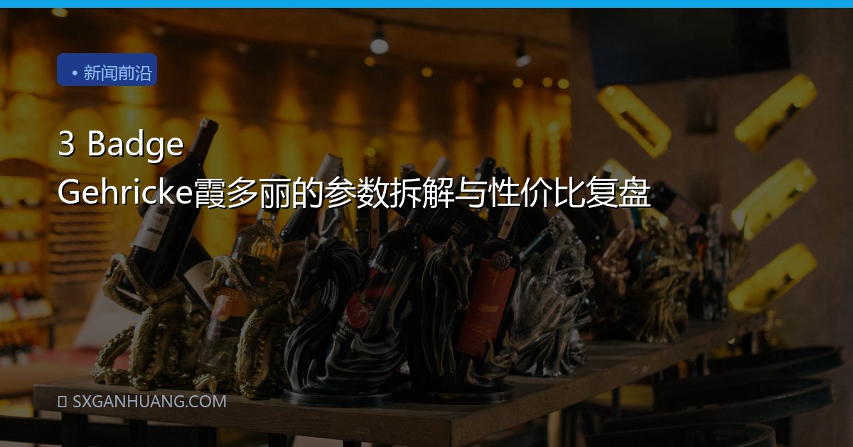 3 Badge Gehricke霞多丽的参数拆解与性价比复盘